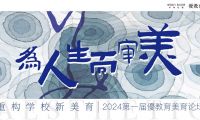 【優(yōu)教育稿】“為人生而審美，重構學校新美育”2024第一屆優(yōu)教育美育論壇 | 精彩回顧