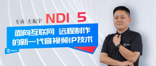 專訪 | 千視CEO左振宇：NDI 5--面向互聯(lián)網(wǎng)、遠(yuǎn)程制作的新一代音視頻IP技術(shù)