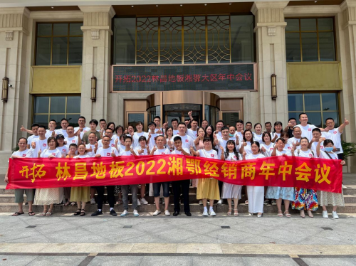 共拓市場 扎根兩湖|林昌地板2022湘鄂經(jīng)銷商年中會(huì)議順利落幕